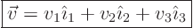 \begin{displaymath}
\fbox{$\displaystyle
\vec v = v_1 {\hat\imath}_1 + v_2 {\hat\imath}_2 + v_3 {\hat\imath}_3
$}
\end{displaymath}