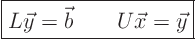 \begin{displaymath}
\fbox{$\displaystyle
L \vec y = \vec b \qquad U \vec x = \vec y
$}
\end{displaymath}