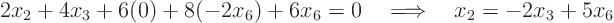 \begin{displaymath}
2 x_2 + 4 x_3 + 6 (0) + 8 (-2 x_6) + 6 x_6 = 0
\quad\Longrightarrow\quad
x_2 = - 2 x_3 + 5 x_6
\end{displaymath}