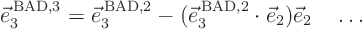 \begin{displaymath}
\vec e_3^{ \rm BAD,3} =
\vec e_3^{ \rm BAD,2} - (\vec e_3^{ \rm BAD,2}\cdot\vec e_2)\vec e_2
\quad
\ldots
\end{displaymath}