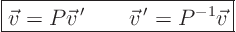 \begin{displaymath}
\fbox{$\displaystyle
\vec v = P \vec v^{ \prime} \qquad \vec v^{ \prime} = P^{-1} \vec v
$}
\end{displaymath}