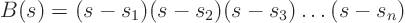 \begin{displaymath}
B(s) = (s-s_1) (s-s_2) (s-s_3) \ldots (s-s_n)
\end{displaymath}