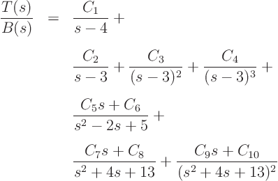 \begin{eqnarray*}
\frac{T(s)}{B(s)} & = & \frac{C_1}{s-4} + \\
&& \frac{C_2...
... \frac{C_7s+C_8}{s^2+4s+13} + \frac{C_9s+C_{10}}{(s^2+4s+13)^2}
\end{eqnarray*}