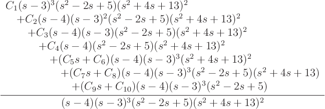 \begin{displaymath}
\frac{\begin{array}{l}
C_1(s-3)^3(s^2-2s+5)(s^2+4s+13)^2...
...s^2-2s+5)
\end{array}}{(s-4)(s-3)^3(s^2-2s+5)(s^2+4s+13)^2}
\end{displaymath}