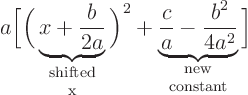 \begin{displaymath}
a \bigg[
\bigg(
\underbrace{x+\frac{b}{2a}}_{\textstyl...
...rac{b^2}{4a^2}}_{\textstyle \rm {new\atop constant}}
\bigg]
\end{displaymath}