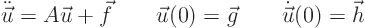 \begin{displaymath}
\ddot{\vec u} = A \vec u + \vec f
\qquad \vec u(0) = \vec g \qquad \dot{\vec u}(0) = \vec h
\end{displaymath}