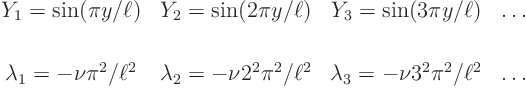 \begin{displaymath}
\begin{array}{cccc}
Y_1 = \sin(\pi y/\ell) & Y_2 = \sin(...
...2 &
\lambda_3 = -\nu 3^2\pi^2/\ell^2 & \ldots
\end{array}
\end{displaymath}