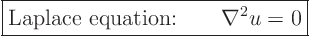 \begin{displaymath}
\fbox{$\displaystyle
\mbox{Laplace equation:} \qquad \nabla^2 u = 0
$} %
\end{displaymath}