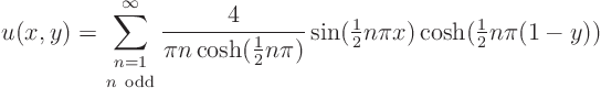 \begin{displaymath}
u(x,y) = \sum_{\textstyle{n=1\atop n {\rm odd}}}^\infty\fra...
...tyle\frac{1}{2}}n\pi x)\cosh({\textstyle\frac{1}{2}}n\pi(1-y))
\end{displaymath}