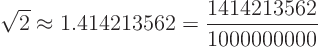 \begin{displaymath}
\sqrt{2} \approx 1.414213562 = \frac{1414213562}{1000000000}
\end{displaymath}