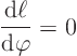 \begin{displaymath}
\frac{{\rm d}\ell}{{\rm d}\varphi} = 0
\end{displaymath}