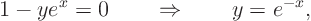 \begin{displaymath}
1 - y e^x = 0 \quad\quad\Rightarrow\quad\quad y = e^{-x},
\end{displaymath}