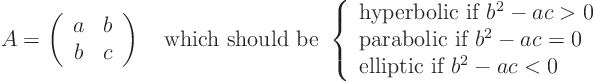 \begin{displaymath}
A =
\left(
\begin{array}{cc}
a & b \\
b & c
\en...
... \\
\mbox{elliptic if $b^2-ac<0$}
\end{array}
\right.
\end{displaymath}