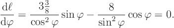 \begin{displaymath}
\frac{{\rm d}\ell}{{\rm d}\varphi} =
\frac{\textstyle 3\...
...phi} \sin\varphi
- \frac{8}{\sin^2\varphi} \cos\varphi = 0.
\end{displaymath}