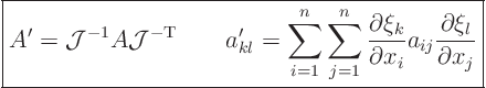 \begin{displaymath}
\fbox{$\displaystyle
A' = {\cal J}^{-1} A {\cal J}^{-\rm...
...partial x_i} a_{ij} \frac{\partial\xi_l}{\partial x_j}
$} %
\end{displaymath}