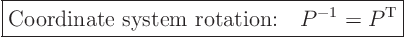 \begin{displaymath}
\fbox{$\displaystyle
\mbox{Coordinate system rotation:} \quad P^{-1}=P^{\rm T}
$} %
\end{displaymath}