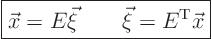 \begin{displaymath}
\fbox{$\displaystyle
\vec x = E \vec \xi \qquad \vec \xi = E^{\rm T} \vec x
$} %
\end{displaymath}