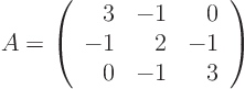 \begin{displaymath}
A =
\left(
\begin{array}{rrr}
3 & -1 & 0 \\
-1& 2 & -1 \\
0 & -1& 3
\end{array}
\right)
\end{displaymath}