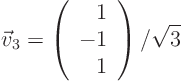 \begin{displaymath}
\vec v_3 =
\left(
\begin{array}{r}
1 \\
-1 \\
1
\end{array}
\right) /\sqrt{3}
\end{displaymath}