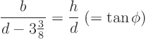 \begin{displaymath}
\frac{b}{d-3\frac38} = \frac{h}{d} \; (= \tan\phi)
\end{displaymath}