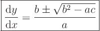 \begin{displaymath}
\fbox{$\displaystyle
\frac{{\rm d}y}{{\rm d}x} = \frac{b \pm \sqrt{b^2-ac}}{a}
$} %
\end{displaymath}