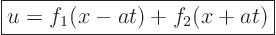 \begin{displaymath}
\fbox{$\displaystyle
u = f_1(x-at)+f_2(x+at)
$}
\end{displaymath}