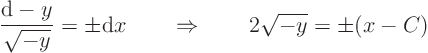 \begin{displaymath}
\frac{{\rm d}- y}{\sqrt{-y}} = \pm {\rm d}x \quad\quad\Rightarrow\quad\quad 2 \sqrt{-y} = \pm (x - C)
\end{displaymath}