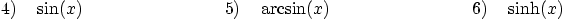 \begin{displaymath}
4) \quad \sin(x)\qquad \qquad \qquad \qquad
5) \quad \arcsin(x)\qquad \qquad \qquad \qquad
6) \quad \sinh(x)
\end{displaymath}