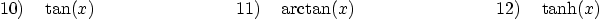 \begin{displaymath}
10) \quad \tan(x)\qquad \qquad \qquad \qquad
11) \quad \arctan(x)\qquad \qquad \qquad \qquad
12) \quad \tanh(x)
\end{displaymath}