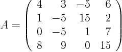 \begin{displaymath}
A =
\left(
\begin{array}{rrrr}
4 & 3 & -5 & 6 \\
1 & ...
... \\
0 & -5 & 1 & 7 \\
8 & 9 & 0 & 15
\end{array} \right)
\end{displaymath}