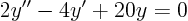 \begin{displaymath}
2 y'' - 4 y' + 20 y = 0
\end{displaymath}