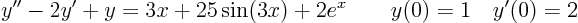 \begin{displaymath}
y'' - 2y' + y = 3x + 25 \sin(3x) + 2 e^x
\qquad y(0)=1 \quad y'(0)=2
\end{displaymath}