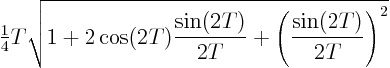 \begin{displaymath}
{\textstyle\frac{1}{4}} T \sqrt{1
+ 2\cos(2T)\frac{\sin(2T)}{2T} + \left(\frac{\sin(2T)}{2T}\right)^2}
\end{displaymath}