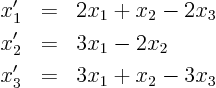 \begin{eqnarray*}
x_1' & = & 2 x_1 + x_2 - 2 x_3 \\
x_2' & = & 3 x_1 -2 x_2 \\
x_3' & = & 3 x_1 + x_2 - 3 x_3
\end{eqnarray*}