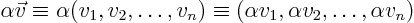 \begin{displaymath}
\alpha \vec v \equiv
\alpha (v_1, v_2, \ldots, v_n) \equiv
(\alpha v_1, \alpha v_2, \ldots, \alpha v_n)
\end{displaymath}