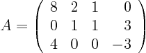 \begin{displaymath}
A =
\left(
\begin{array}{rrrr}
8 & 2 & 1 & 0 \\
0 & 1 & 1 & 3 \\
4 & 0 & 0 & -3
\end{array} \right)
\end{displaymath}