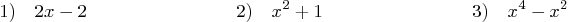 \begin{displaymath}
1) \quad 2x-2 \qquad \qquad \qquad \qquad
2) \quad x^2 + 1 \qquad \qquad \qquad \qquad
3) \quad x^4 - x^2
\end{displaymath}