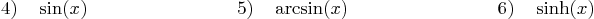 \begin{displaymath}
4) \quad \sin(x)\qquad \qquad \qquad \qquad
5) \quad \arcsin(x)\qquad \qquad \qquad \qquad
6) \quad \sinh(x)
\end{displaymath}