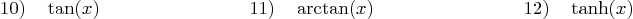 \begin{displaymath}
10) \quad \tan(x)\qquad \qquad \qquad \qquad
11) \quad \arctan(x)\qquad \qquad \qquad \qquad
12) \quad \tanh(x)
\end{displaymath}