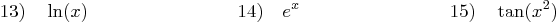 \begin{displaymath}
13) \quad \ln(x)\qquad \qquad \qquad \qquad
14) \quad e^x\qquad \qquad \qquad \qquad
15) \quad \tan(x^2)
\end{displaymath}