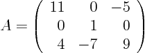 \begin{displaymath}
A =
\left(
\begin{array}{rrr}
11 & 0 & -5 \\
0 & 1 & 0 \\
4 & -7 & 9
\end{array} \right)
\end{displaymath}