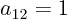 $a_{12}=1$