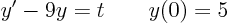 \begin{displaymath}
y' - 9 y = t \qquad y(0) = 5
\end{displaymath}