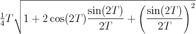 \begin{displaymath}
{\textstyle\frac{1}{4}} T
\sqrt{1 + 2\cos(2T)\frac{\sin(2T)}{2T} + \left(\frac{\sin(2T)}{2T}\right)^2}
\end{displaymath}