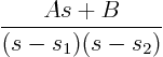 \begin{displaymath}
\frac{A s + B}{(s-s_1)(s-s_2)}
\end{displaymath}