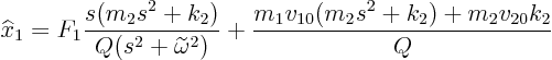 \begin{displaymath}
\widehat x_1 = F_1 \frac{s (m_2s^2+k_2)}{Q (s^2+\widetilde\omega^2)}
+ \frac{m_1v_{10}(m_2 s^2+k_2)+m_2v_{20}k_2}{Q}
\end{displaymath}
