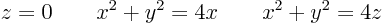 \begin{displaymath}
z=0 \qquad x^2 + y^2 = 4x \qquad x^2 + y^2 = 4 z
\end{displaymath}