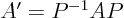 $A'=P^{-1}AP$