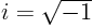 $i=\sqrt{-1}$