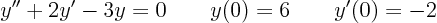 \begin{displaymath}
y'' + 2 y' - 3 y = 0 \qquad y(0) = 6 \qquad y'(0) = -2
\end{displaymath}